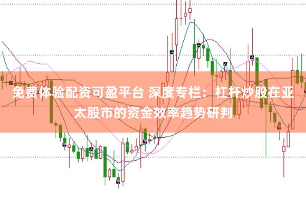 免费体验配资可盈平台 深度专栏：杠杆炒股在亚太股市的资金效率趋势研判