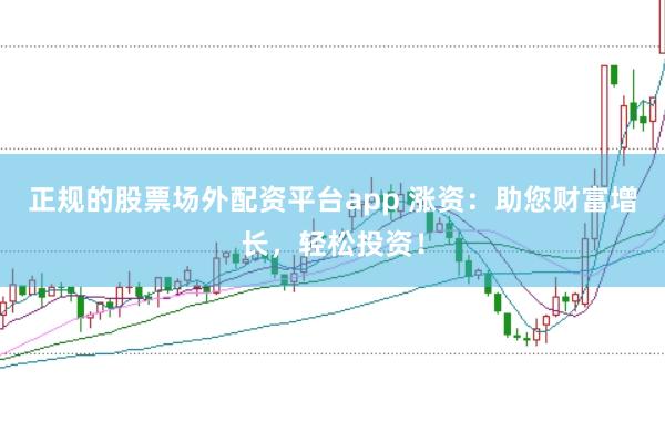 正规的股票场外配资平台app 涨资：助您财富增长，轻松投资！