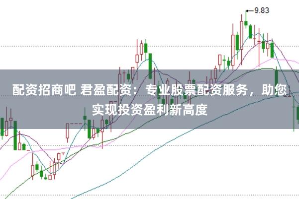配资招商吧 君盈配资：专业股票配资服务，助您实现投资盈利新高度