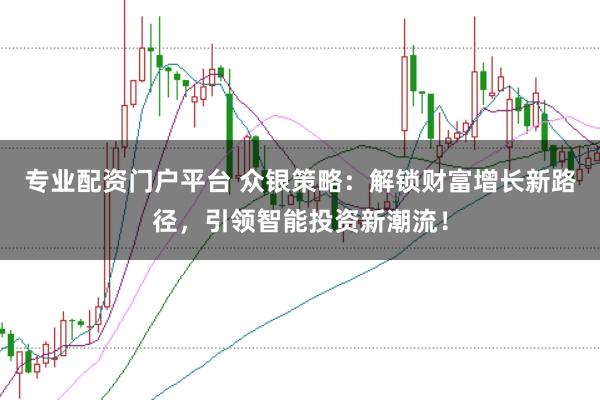 专业配资门户平台 众银策略：解锁财富增长新路径，引领智能投资新潮流！