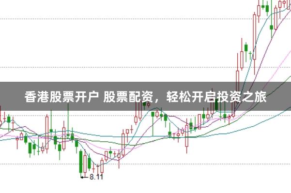 香港股票开户 股票配资，轻松开启投资之旅