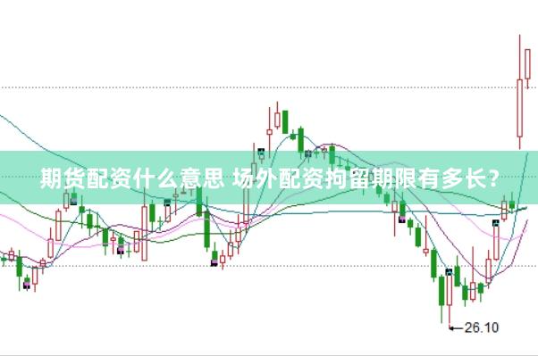 期货配资什么意思 场外配资拘留期限有多长？