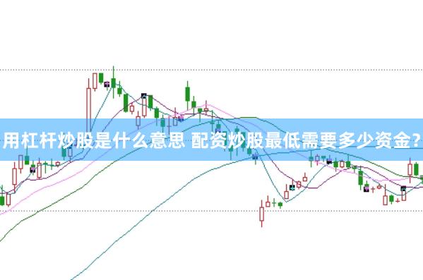 用杠杆炒股是什么意思 配资炒股最低需要多少资金？
