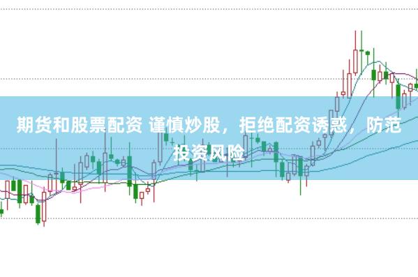 期货和股票配资 谨慎炒股,拒绝配资诱惑,防范投资风险