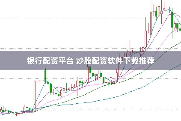 银行配资平台 炒股配资软件下载推荐