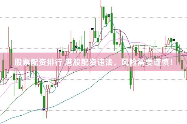 股票配资排行 港股配资违法,风险需要谨慎!