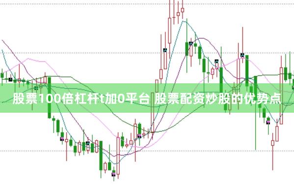 股票100倍杠杆t加0平台 股票配资炒股的优势点