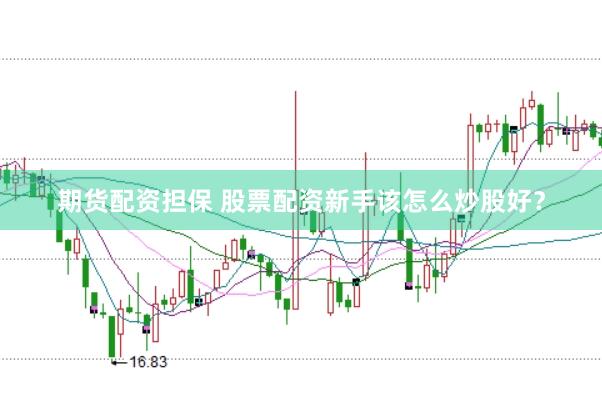 期货配资担保 股票配资新手该怎么炒股好？