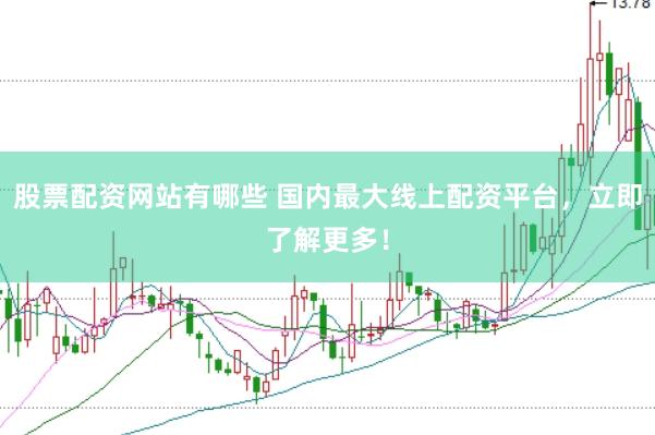 股票配资网站有哪些 国内最大线上配资平台,立即了解更多!
