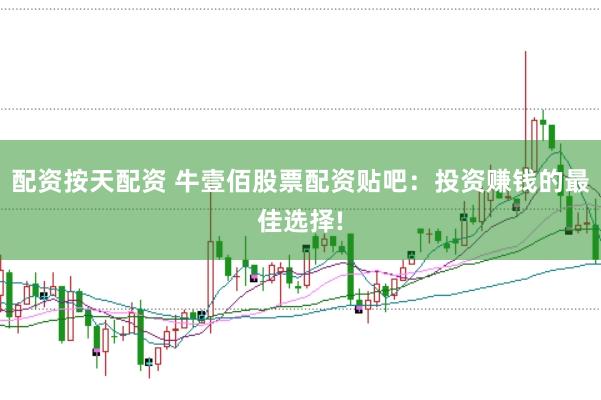 配资按天配资 牛壹佰股票配资贴吧:投资赚钱的最佳选择!
