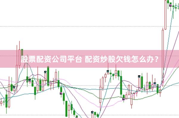 股票配资公司平台 配资炒股欠钱怎么办？