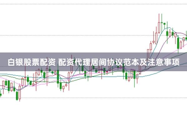白银股票配资 配资代理居间协议范本及注意事项