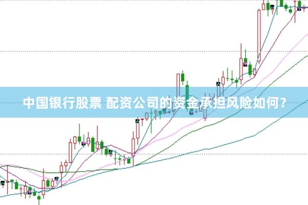 中国银行股票 配资公司的资金承担风险如何？