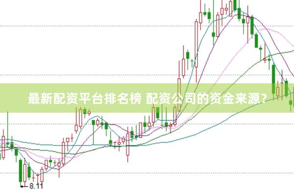 最新配资平台排名榜 配资公司的资金来源？