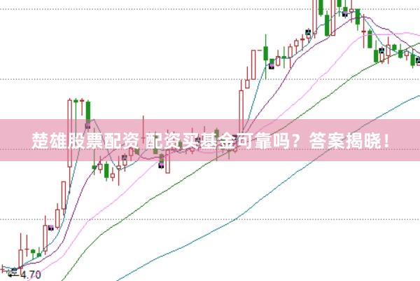 楚雄股票配资 配资买基金可靠吗？答案揭晓！