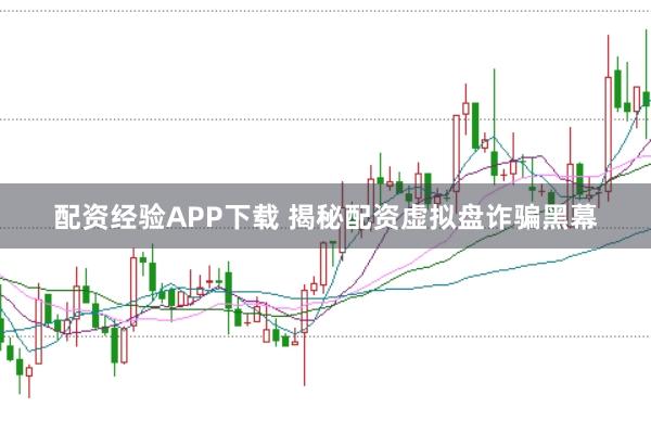 配资经验APP下载 揭秘配资虚拟盘诈骗黑幕