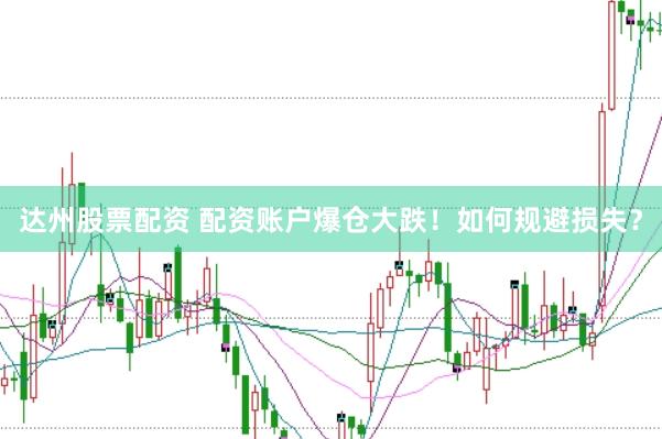 达州股票配资 配资账户爆仓大跌!如何规避损失?