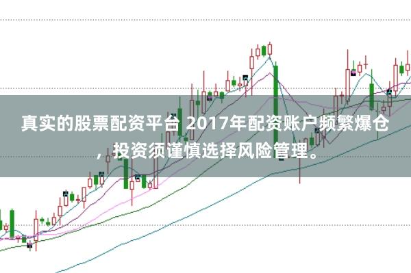 真实的股票配资平台 2017年配资账户频繁爆仓，投资须谨慎选择风险管理。