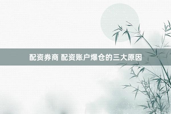 配资券商 配资账户爆仓的三大原因