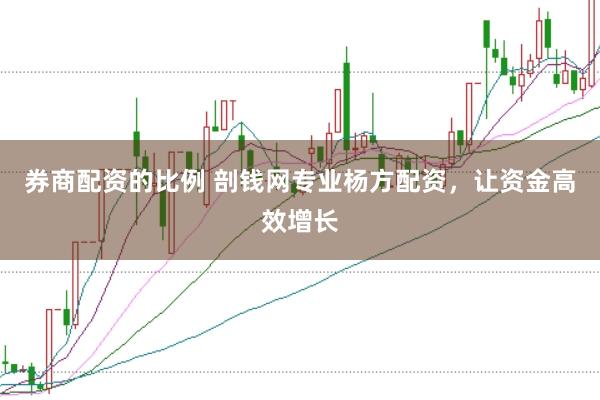 券商配资的比例 剖钱网专业杨方配资，让资金高效增长