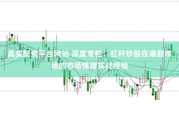 真实配资平台网站 深度专栏：杠杆炒股在港股市场的市场情绪实战经验