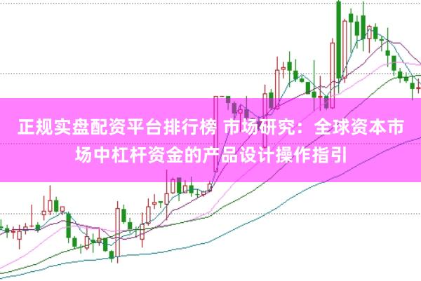 正规实盘配资平台排行榜 市场研究：全球资本市场中杠杆资金的产品设计操作指引