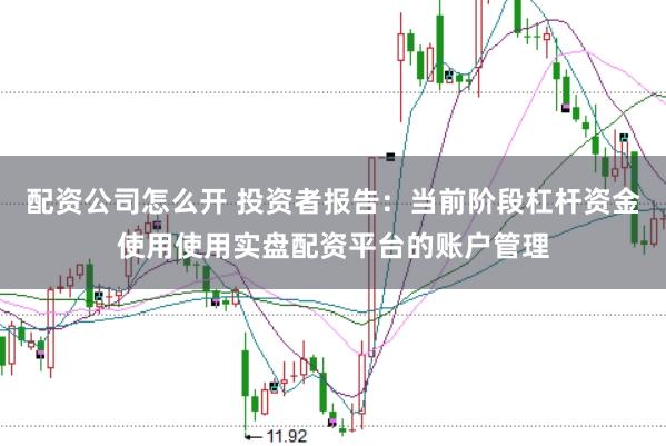 配资公司怎么开 投资者报告：当前阶段杠杆资金使用使用实盘配资平台的账户管理