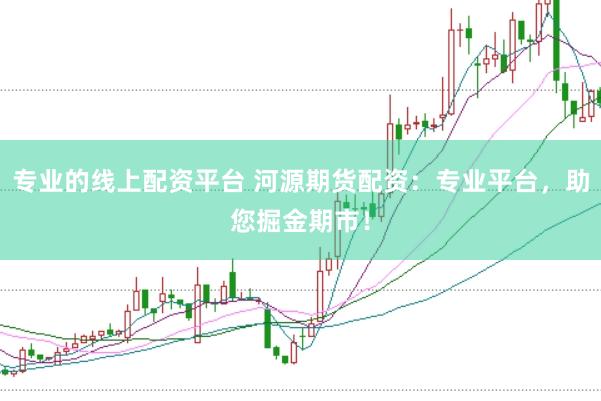 专业的线上配资平台 河源期货配资:专业平台,助您掘金期市!
