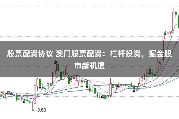 股票配资协议 澳门股票配资：杠杆投资，掘金股市新机遇