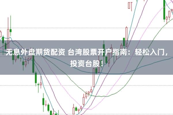无息外盘期货配资 台湾股票开户指南：轻松入门，投资台股！